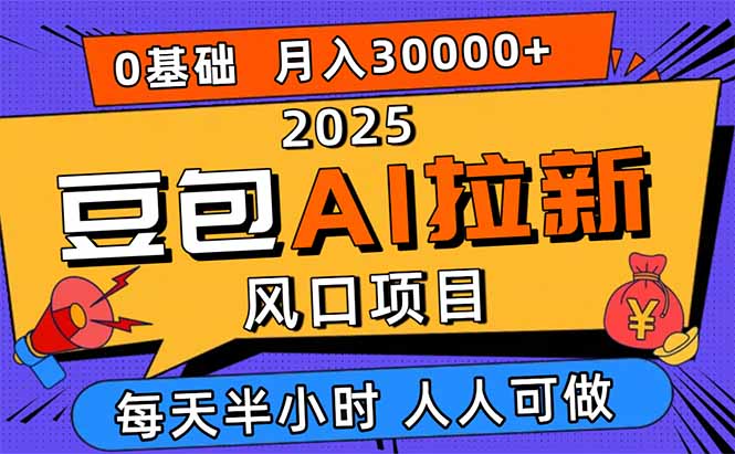 2025豆包AI拉新风口项目,0粉0基础月入3W+,新手小白轻松学会-慧阅轩