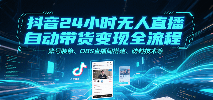 抖音24小时无人直播自动带货变现全流程，账号装修、OBS直播间搭建、防封技术等-慧阅轩