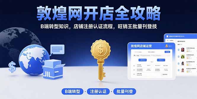 敦煌网开店全攻略：B端转型知识，店铺注册认证流程，旺销王批量刊登技-慧阅轩
