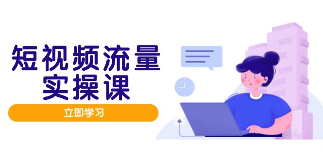 短视频流量实战班,人设打造内容优化,矩阵投放管控有序,助力流量变现路-慧阅轩