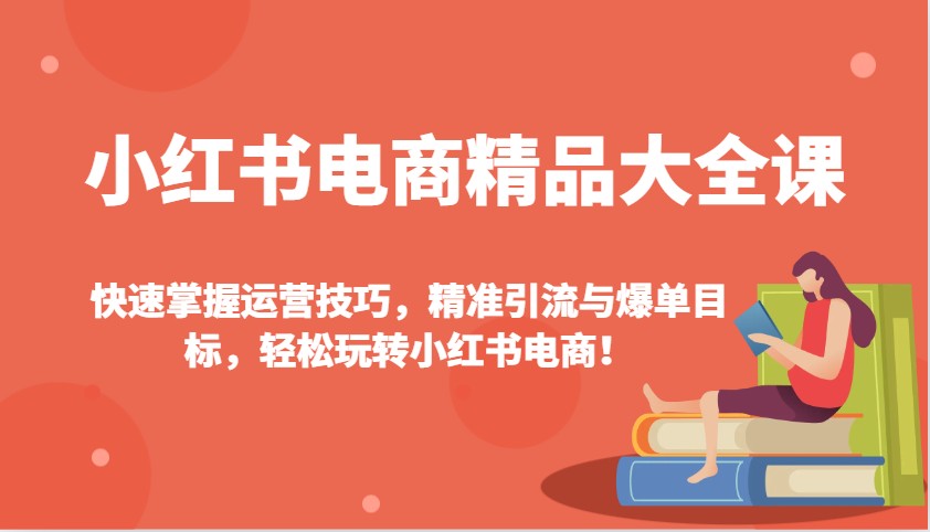 小红书电商精品大全课:快速掌握运营技巧,精准引流与爆单目标,轻松玩转小红书电商!-慧阅轩