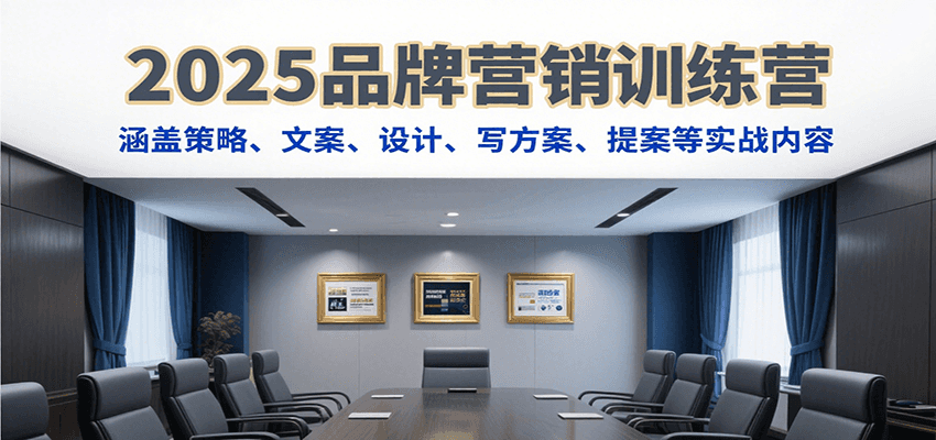 2025品牌营销训练营,涵盖策略、文案、设计、写方案、提案等实战内容-慧阅轩