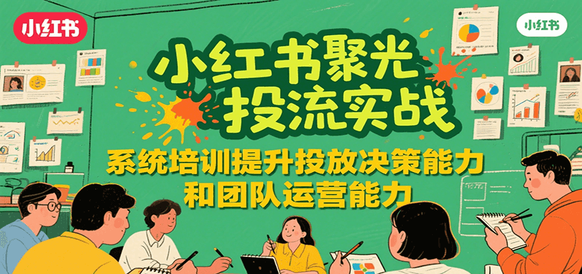 小红书聚光投流实战,系统学习提升投放决策能力和团队运营能力-慧阅轩