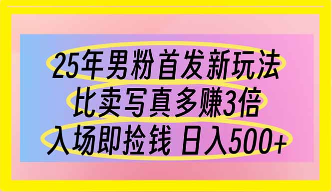 25年男粉首发新玩法 比卖写真赚的更多 入场即捡钱 日入500-慧阅轩