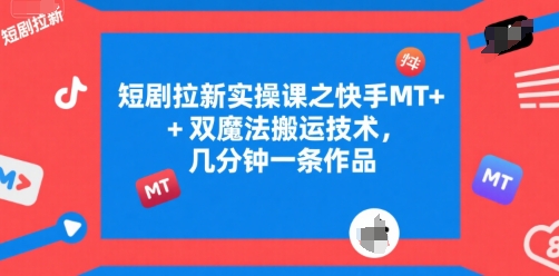 短剧拉新实操课之快手MT+双魔法搬运技术，几分钟一条作品-慧阅轩