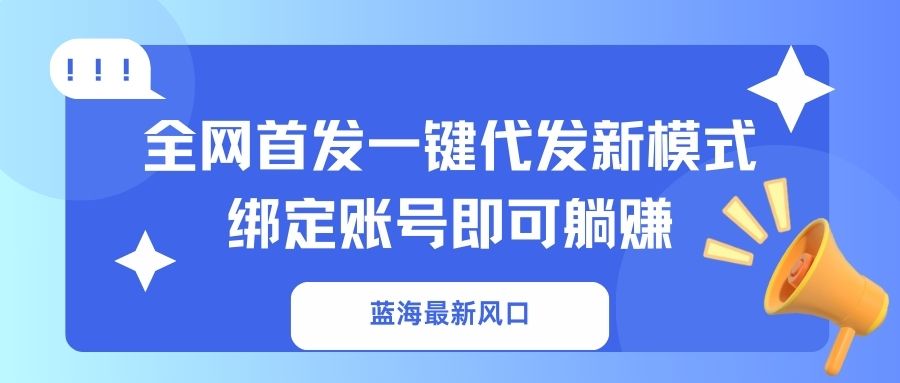 蓝海最新风口,全网首发一键代发新模式!绑定账号即可躺赚-慧阅轩