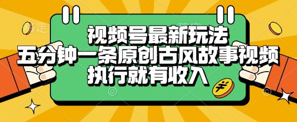 视频号最新玩法,五分钟一条原创古风故事类视频执行就有收入【揭秘】-慧阅轩