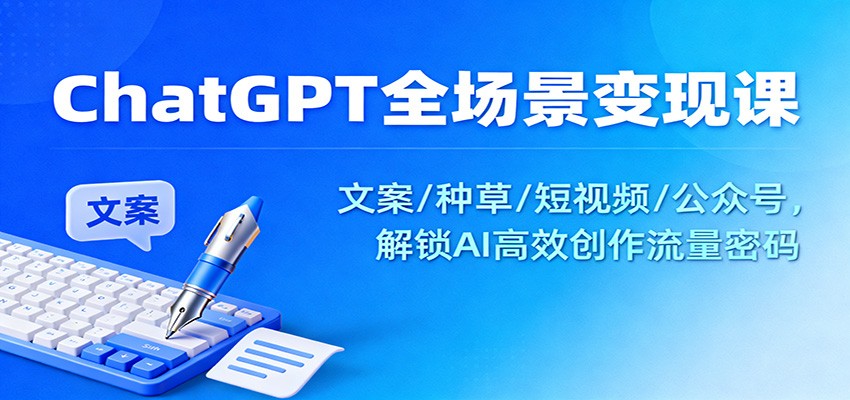 ChatGPT全场景变现课：文案/种草/短视频/公众号，解锁AI高效创作流量密码-慧阅轩