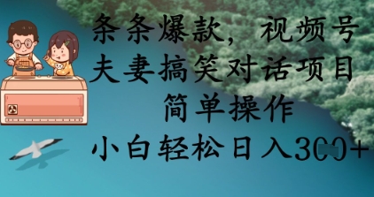 条条爆款,视频号夫妻搞笑对话项目,简单操作,小白轻松日入3张+-慧阅轩