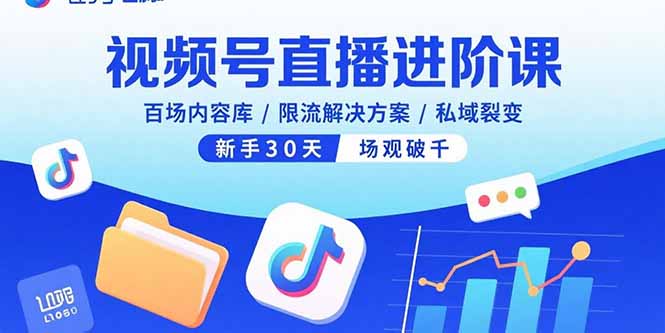 视频号直播进阶课，百场内容库/限流解决方案/私域裂变，新手30天场观破千-慧阅轩