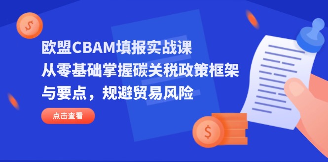 欧盟CBAM填报实战课,从零基础掌握碳关税政策框架与要点,规避贸易风险-慧阅轩