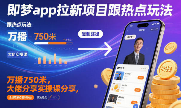 即梦app拉新项目跟热点玩法,万播750米,大佬分享实操课分享,全流程教你复制收益-慧阅轩