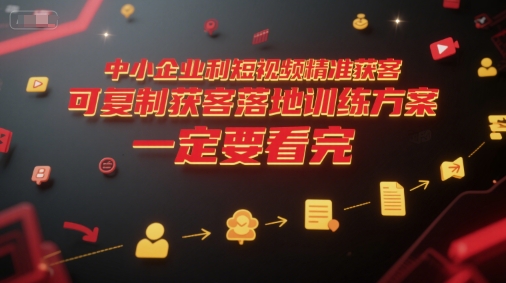 中小企业利用短视频精准获客,可复制获客落地训练方案,做好短视频,一定要看完-慧阅轩