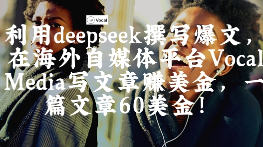 出海搞钱！利用deepseek撰写爆文，在海外自媒体平台Vocal Media写文章挣美金，一篇文章60刀-慧阅轩