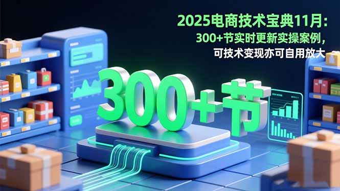 2025电商技术宝典11月:200+节实时更新实操案例,可技术变现亦可自用放大-慧阅轩