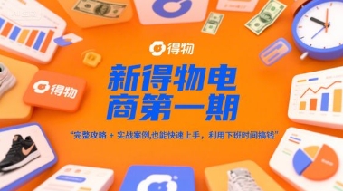 新得物电商第一期,完整攻略+实战案例,普通人也能快速上手,利用下班时间搞钱-慧阅轩