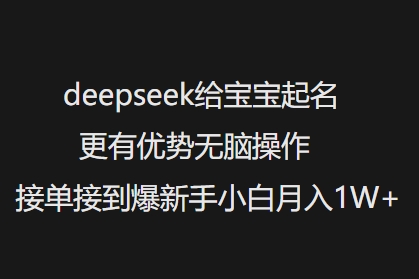 deepseek给宝宝起名更有优势无脑操作接单接到爆新手小白月入1W+-慧阅轩