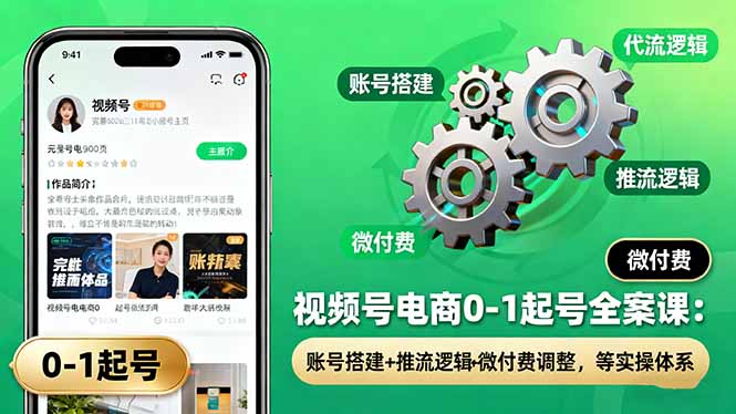 视频号电商0-1起号全案课:账号搭建+推流逻辑+微付费调整,等实操体系-慧阅轩