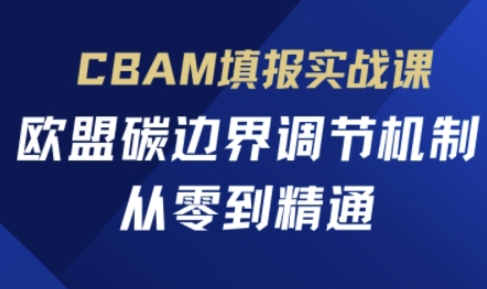 CBAM填报实战课,欧盟碳边界调节机制,从零到精通-慧阅轩