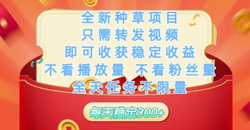 全新种草项目只需转发视频,即可收获稳定收益,不看播放量不看粉丝量,全天任务不限量,每天稳定3张【揭秘】-慧阅轩