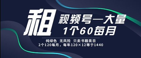 租视频号,一个60每月,2个120.纯绿色、无风险,常年租【揭秘】-慧阅轩