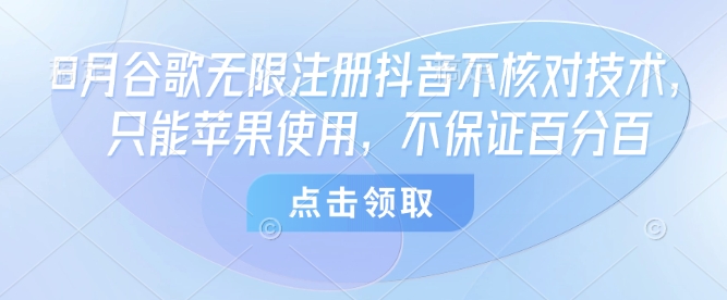 8月谷歌无限注册抖音不核对技术，只能苹果使用，不保证百分百-慧阅轩