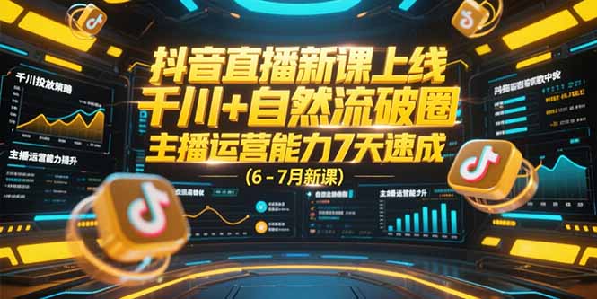 抖音直播新课上线,千川+自然流破圈,主播运营能力7天速成 (6-7月新课-慧阅轩