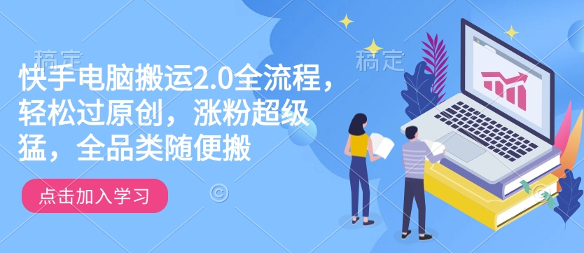 快手电脑搬运2.0全流程,轻松过原创,涨粉超级猛,全品类随便搬-慧阅轩