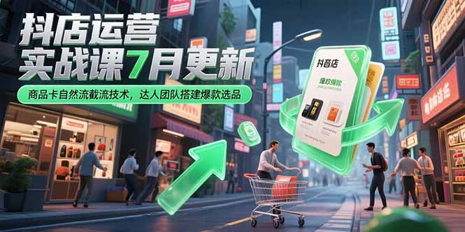 抖店运营实战课7月更新,商品卡自然流截流技术,达人团队搭建爆款选品-慧阅轩