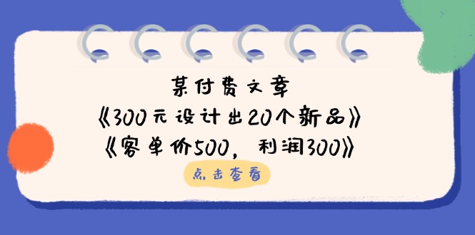 某付费文章:《300元设计出20个新品》+《客单价500,利润300》-慧阅轩