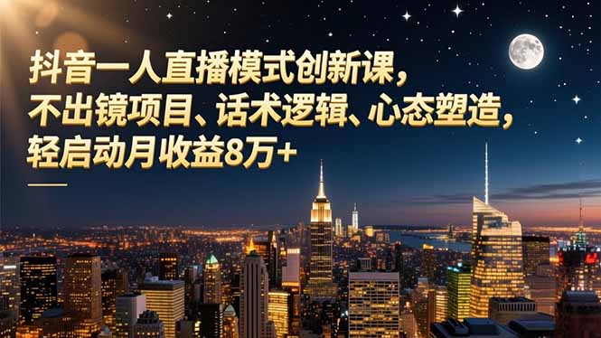 抖音一人直播模式创新课，不出镜项目、话术逻辑、心态塑造，轻启动月收益8万+-慧阅轩