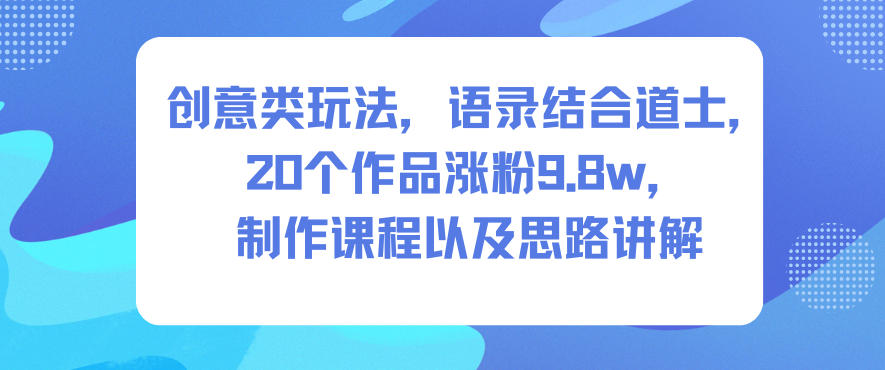 创意类玩法，语录结合道士，20个作品涨粉9.8w，制作课程以及思路讲解-慧阅轩
