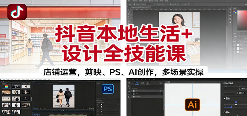 抖音本地生活+设计全技能课:店铺运营,剪映、PS、AI创作,多场景实操-慧阅轩