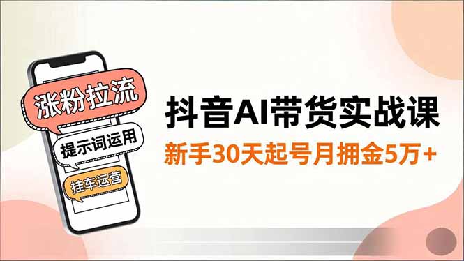 抖音AI带货实战课,涨粉拉流、提示词运用、挂车运营,新手30天起号月佣金5万+-慧阅轩