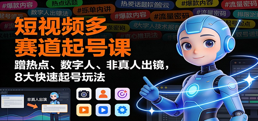 短视频多赛道起号课:蹭热点、数字人、非真人出镜,8大快速起号玩法-慧阅轩