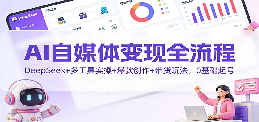 AI自媒体变现全流程:DeepSeek+多工具实操+爆款创作+带货玩法,0基础起号-慧阅轩