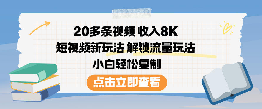 20多条视频收入8K,短视频新玩法,解锁流量玩法,小白轻松复制-慧阅轩