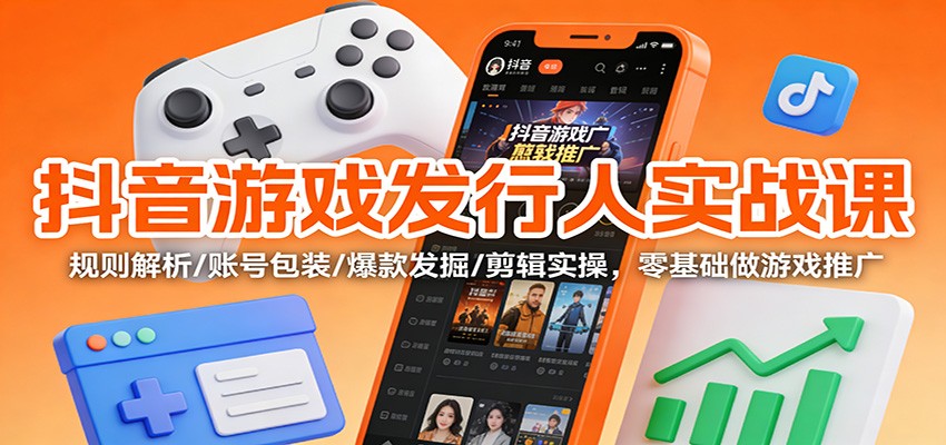 抖音游戏发行人实战课:规则解析/账号包装/爆款发掘 /剪辑实操,零基础做游戏推广-慧阅轩