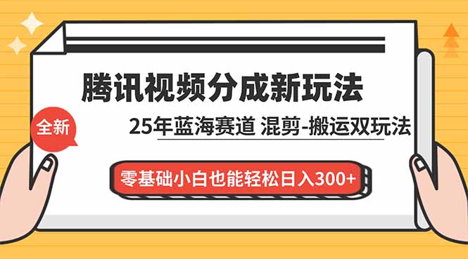 腾讯视频分成计划最新教程：25年蓝海赛道，混剪、搬运双玩法，零基础小白也能轻松日入300+-慧阅轩
