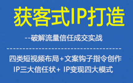 获客型IP打造,破解流量信任成,四类短视频布局+文案钩子指令创作IP三大信任状+IP变现四大模式-慧阅轩