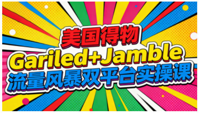美国得物Gariled+Jamble流量风暴双平台实操课,两大美国热门平台全流程运营-慧阅轩