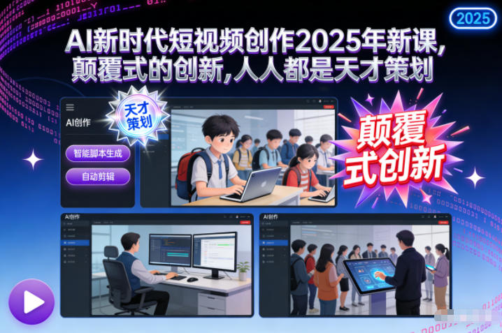 AI新时代短视频创作2025年新课,颠覆式的创新,人人都是天才策划-慧阅轩