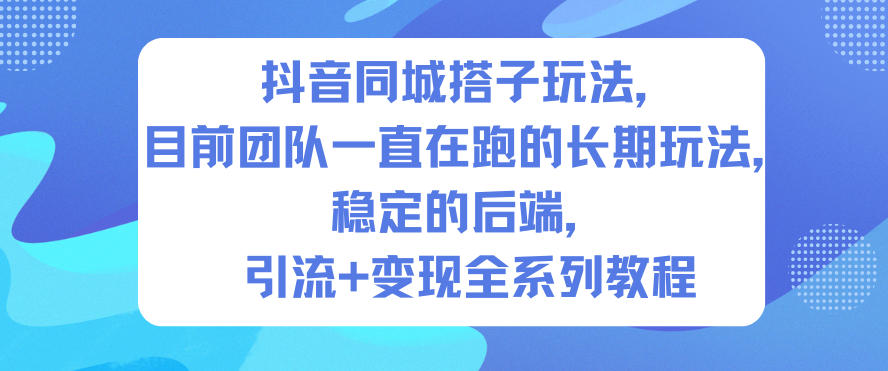 抖音同城搭子玩法,目前团队一直在跑的长期玩法,稳定的后端,引流+变现全系列教程-慧阅轩