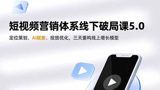 短视频营销体系线下破局课5.0,定位策划、AI赋能、投放优化,三天重构线上增长模型-慧阅轩