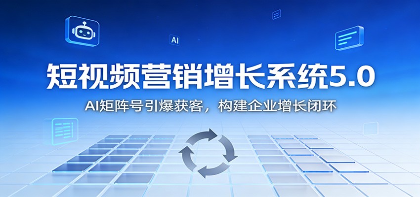 短视频营销增长系统5.0:AI 矩阵号引爆获客,构建企业增长闭环-慧阅轩