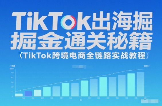 TikTok出海掘金通关秘籍,TikTok跨境电商全链路实战教程-慧阅轩