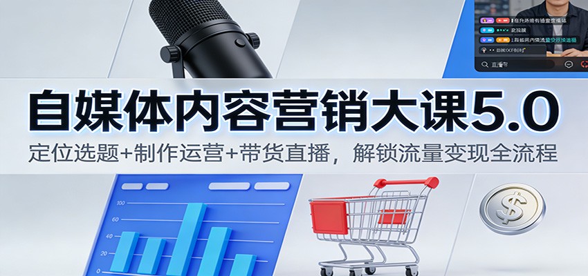 自媒体内容营销大课5.0：定位选题+制作运营+带货直播，解锁流量变现全流程-慧阅轩