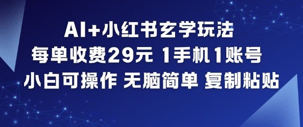 AI+小红书玄学玩法，每单收费29米，1手机1账号，小白可操作，无脑简单复制粘贴-慧阅轩