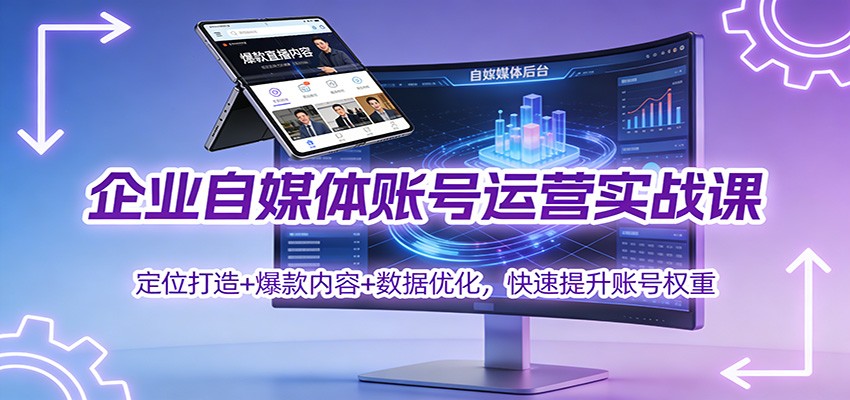 企业自媒体账号运营实战课：定位打造+ 爆款内容+数据优化，快速提升账号权重-慧阅轩