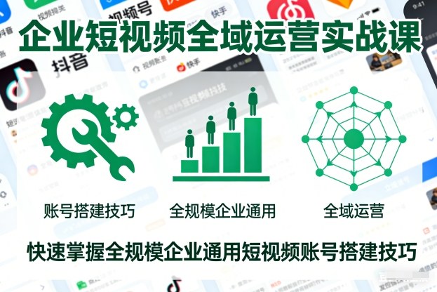 企业短视频全域运营实战课,快速掌握全规模企业通用短视频账号搭建技巧-慧阅轩